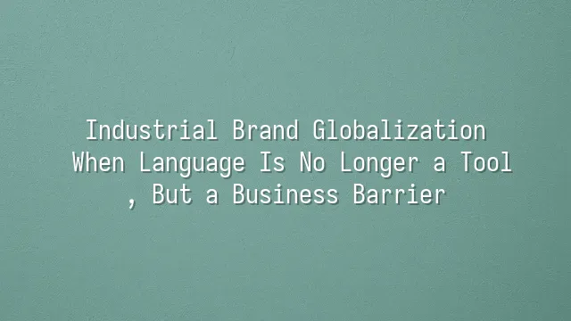 Industrial Brand Globalization: When Language Is No Longer a Tool, But a Business Barrier