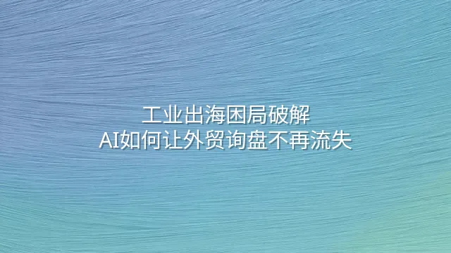 工业出海困局破解：AI如何让外贸询盘不再流失