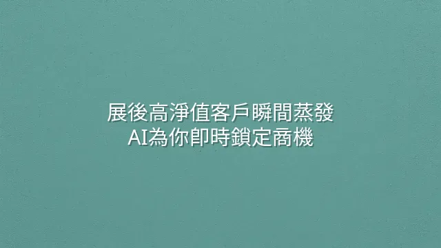 展後高淨值客戶瞬間蒸發？AI為你即時鎖定商機
