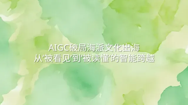 AIGC破局海派文化出海：从‘被看见’到‘被读懂’的智能跨越