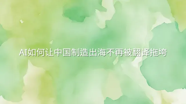 AI如何让中国制造出海不再被翻译拖垮