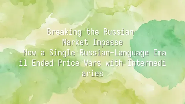 Breaking the Russian Market Impasse: How a Single Russian-Language Email Ended Price Wars with Intermediaries