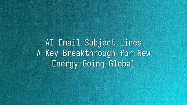 AI Email Subject Lines: A Key Breakthrough for New Energy Going Global