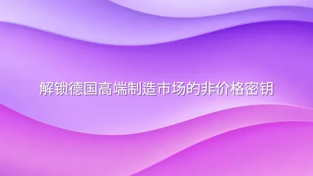 解锁德国高端制造市场的非价格密钥