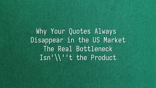 Why Your Quotes Always Disappear in the US Market? The Real Bottleneck Isn't the Product