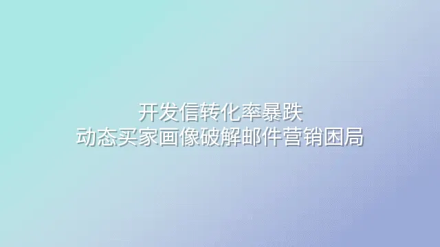 开发信转化率暴跌？动态买家画像破解邮件营销困局