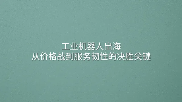 工业机器人出海：从价格战到服务韧性的决胜关键