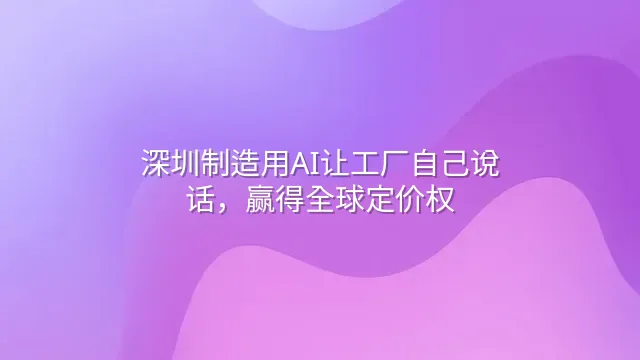 深圳制造用AI让工厂自己说话，赢得全球定价权