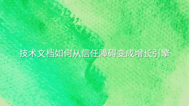技术文档如何从信任障碍变成增长引擎