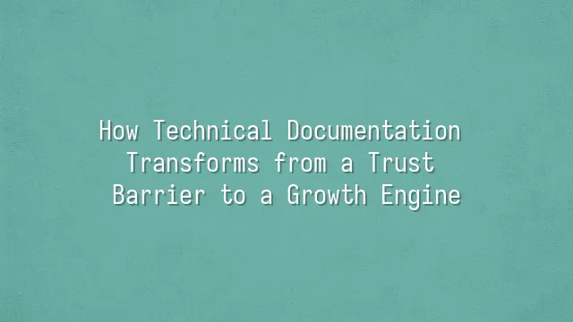 How Technical Documentation Transforms from a Trust Barrier to a Growth Engine