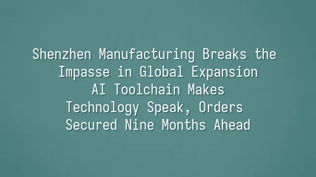 Shenzhen Manufacturing Breaks the Impasse in Global Expansion: AI Toolchain Makes Technology Speak, Orders Secured Nine Months Ahead