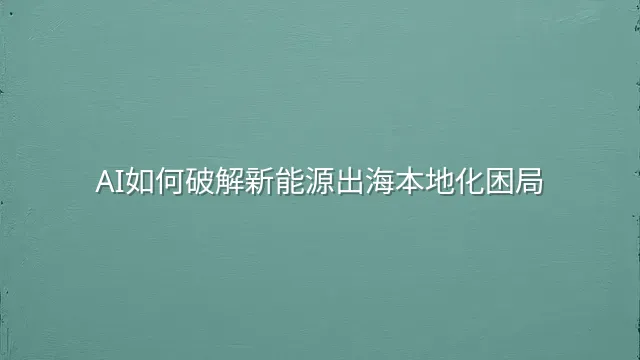 AI如何破解新能源出海本地化困局