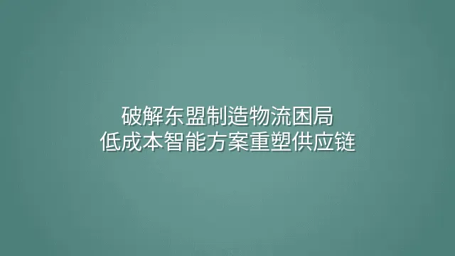 破解东盟制造物流困局：低成本智能方案重塑供应链