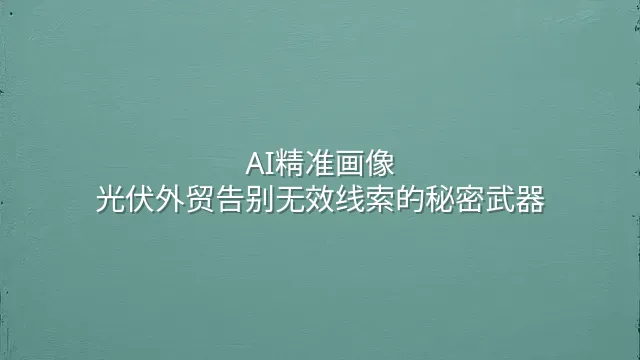 AI精准画像：光伏外贸告别无效线索的秘密武器