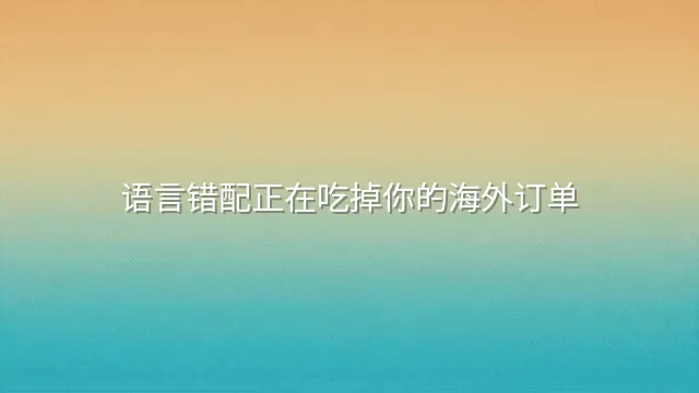语言错配正在吃掉你的海外订单