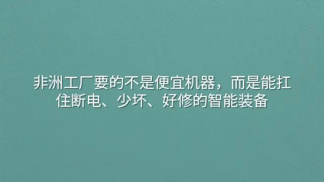 非洲工厂要的不是便宜机器，而是能扛住断电、少坏、好修的智能装备