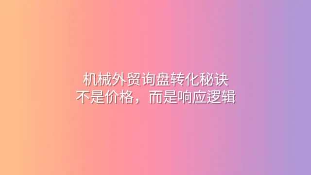 机械外贸询盘转化秘诀：不是价格，而是响应逻辑