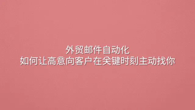 外贸邮件自动化：如何让高意向客户在关键时刻主动找你