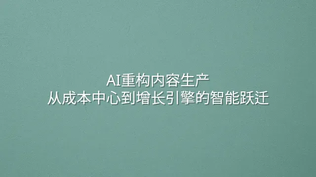 AI重构内容生产：从成本中心到增长引擎的智能跃迁