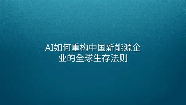 AI如何重构中国新能源企业的全球生存法则