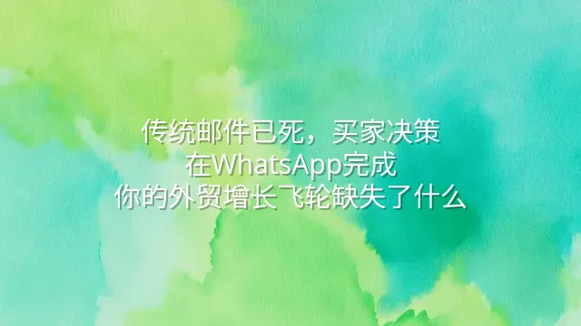 传统邮件已死，买家决策在WhatsApp完成：你的外贸增长飞轮缺失了什么？