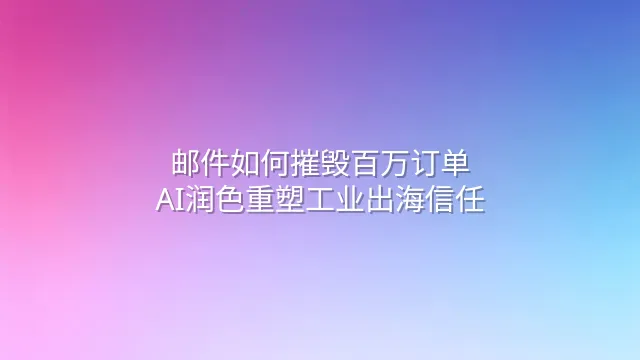 邮件如何摧毁百万订单？AI润色重塑工业出海信任