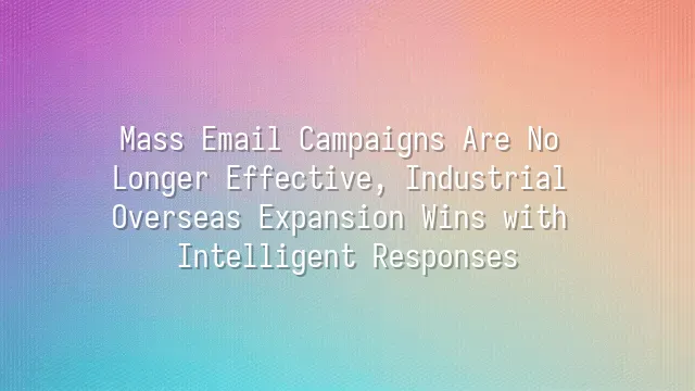 Mass Email Campaigns Are No Longer Effective, Industrial Overseas Expansion Wins with Intelligent Responses