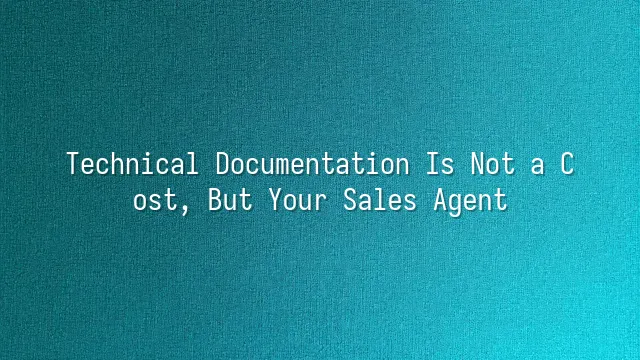 Technical Documentation Is Not a Cost, But Your Sales Agent
