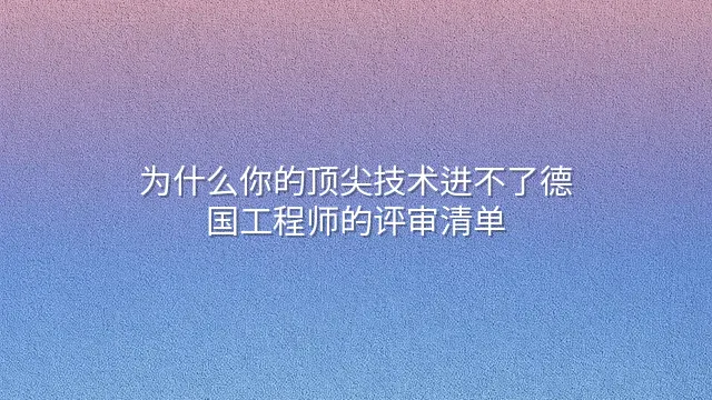 为什么你的顶尖技术进不了德国工程师的评审清单？