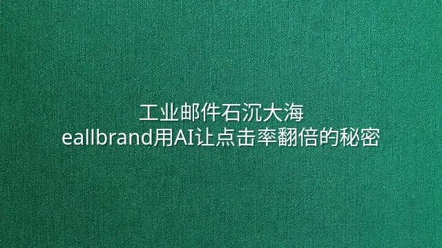 工业邮件石沉大海？eallbrand用AI让点击率翻倍的秘密
