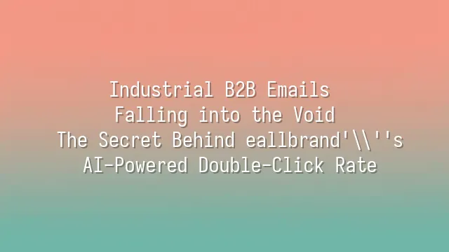 Industrial B2B Emails Falling into the Void? The Secret Behind eallbrand's AI-Powered Double-Click Rate