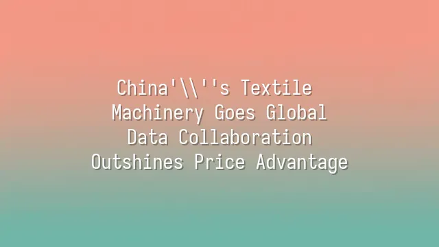 China's Textile Machinery Goes Global: Data Collaboration Outshines Price Advantage