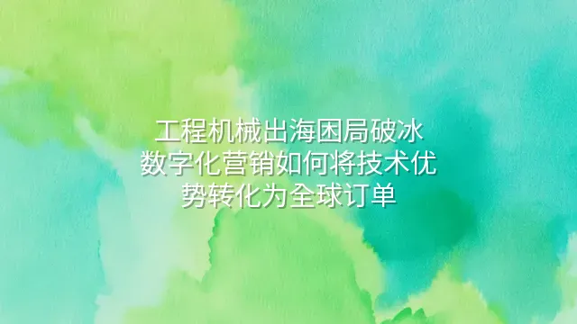 工程机械出海困局破冰：数字化营销如何将技术优势转化为全球订单