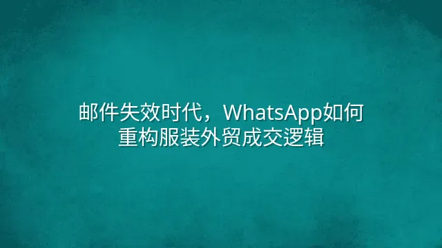邮件失效时代，WhatsApp如何重构服装外贸成交逻辑