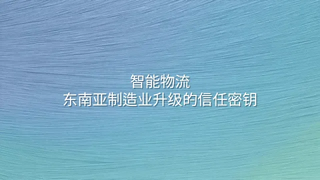 智能物流：东南亚制造业升级的信任密钥