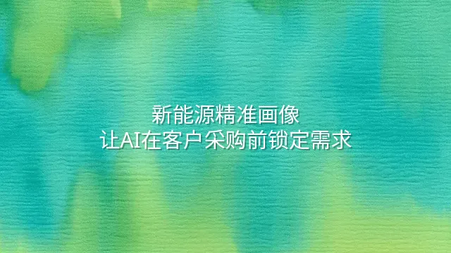 新能源精准画像：让AI在客户采购前锁定需求