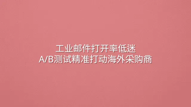 工业邮件打开率低迷？A/B测试精准打动海外采购商