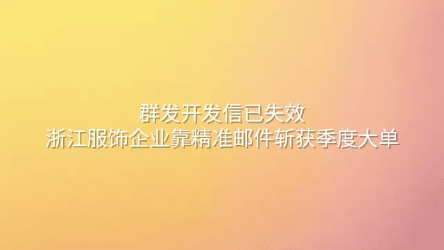 群发开发信已失效？浙江服饰企业靠精准邮件斩获季度大单