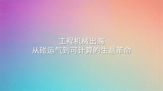 工程机械出海：从碰运气到可计算的生意革命