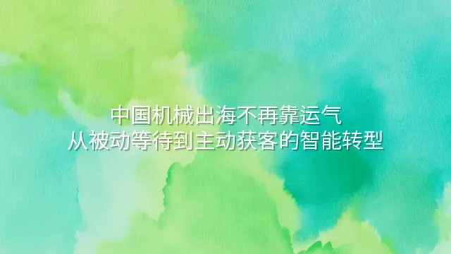 中国机械出海不再靠运气：从被动等待到主动获客的智能转型