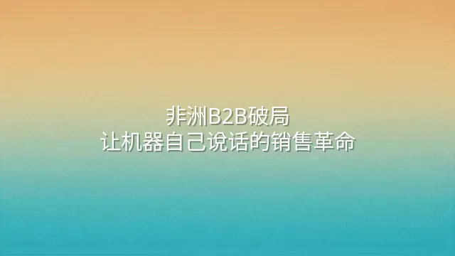 非洲B2B破局：让机器自己说话的销售革命