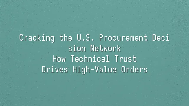 Cracking the U.S. Procurement Decision Network: How Technical Trust Drives High-Value Orders