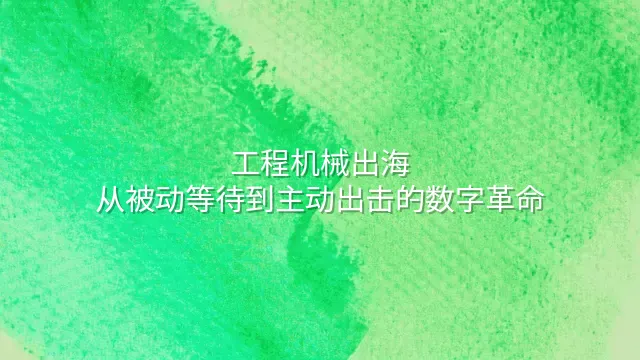 工程机械出海：从被动等待到主动出击的数字革命