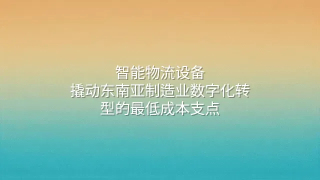 智能物流设备：撬动东南亚制造业数字化转型的最低成本支点