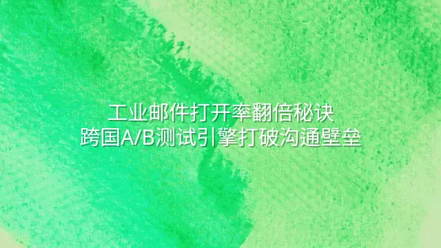 工业邮件打开率翻倍秘诀：跨国A/B测试引擎打破沟通壁垒