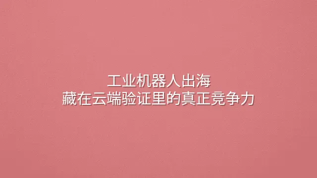 工业机器人出海：藏在云端验证里的真正竞争力