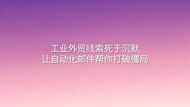 工业外贸线索死于沉默？让自动化邮件帮你打破僵局