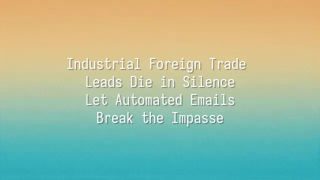 Industrial Foreign Trade Leads Die in Silence? Let Automated Emails Break the Impasse
