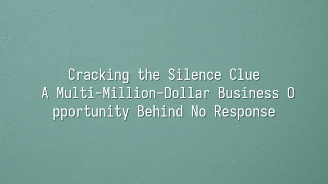 Cracking the Silence Clue: A Multi-Million-Dollar Business Opportunity Behind No Response