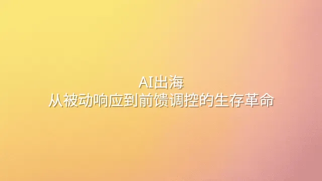AI出海：从被动响应到前馈调控的生存革命